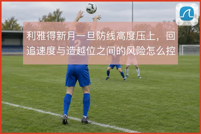 利雅得新月一旦防线高度压上，回追速度与造越位之间的风险怎么控