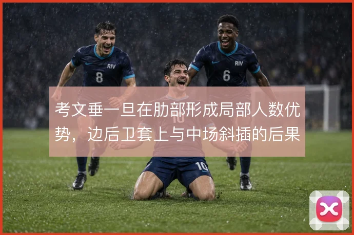 考文垂一旦在肋部形成局部人数优势，边后卫套上与中场斜插的后果是什么