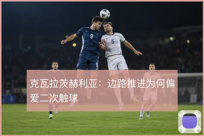 克瓦拉茨赫利亚:边路推进为何偏爱二次触球