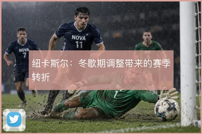 纽卡斯尔:冬歇期调整带来的赛季转折