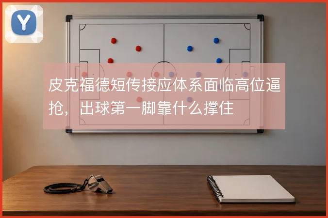 皮克福德短传接应体系面临高位逼抢,出球第一脚靠什么撑住