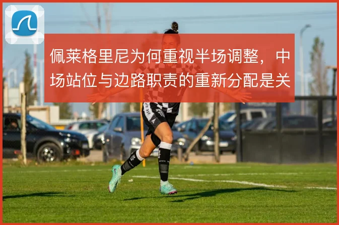 佩莱格里尼为何重视半场调整，中场站位与边路职责的重新分配是关键