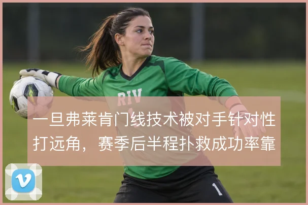 一旦弗莱肯门线技术被对手针对性打远角，赛季后半程扑救成功率靠什么撑住