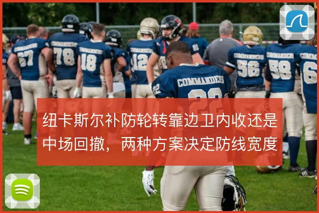 纽卡斯尔补防轮转靠边卫内收还是中场回撤,两种方案决定防线宽度
