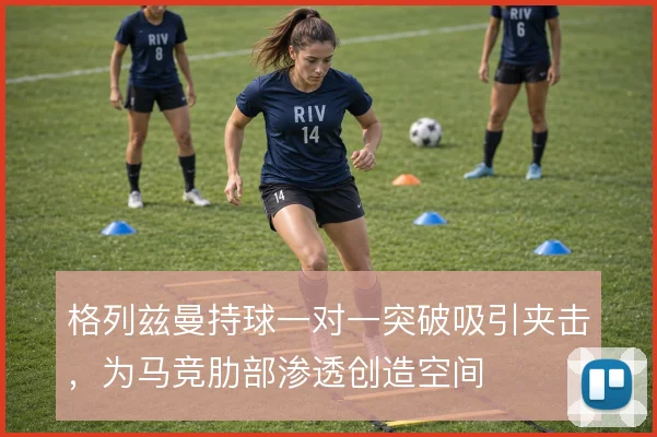 格列兹曼持球一对一突破吸引夹击，为马竞肋部渗透创造空间