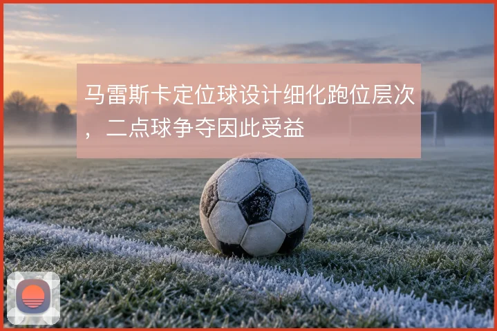 马雷斯卡定位球设计细化跑位层次，二点球争夺因此受益