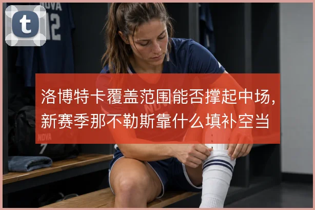 洛博特卡覆盖范围能否撑起中场,新赛季那不勒斯靠什么填补空当