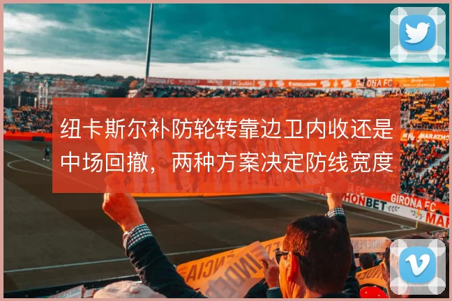 纽卡斯尔补防轮转靠边卫内收还是中场回撤,两种方案决定防线宽度