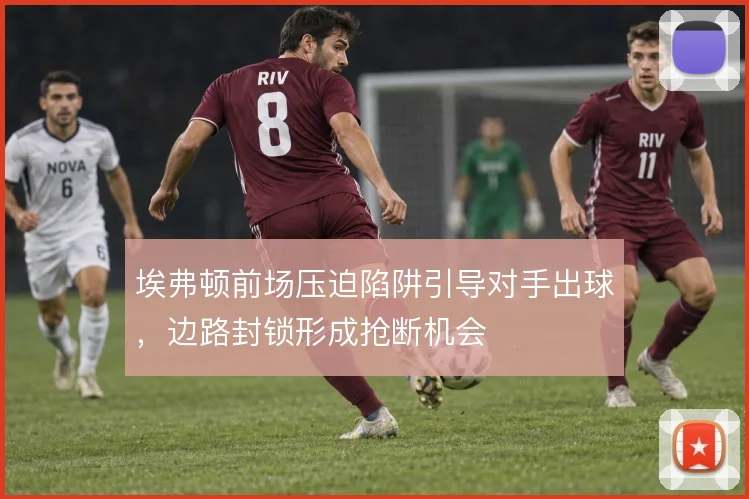 埃弗顿前场压迫陷阱引导对手出球,边路封锁形成抢断机会