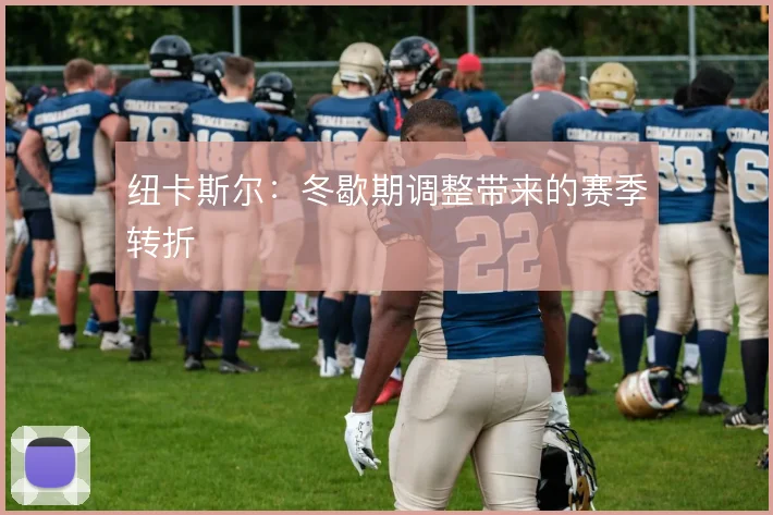 纽卡斯尔:冬歇期调整带来的赛季转折