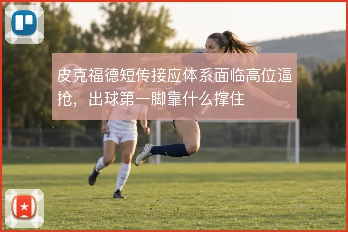 皮克福德短传接应体系面临高位逼抢,出球第一脚靠什么撑住
