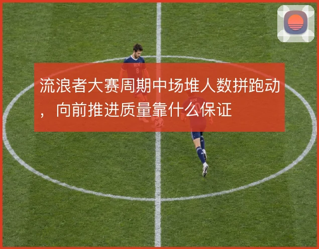 流浪者大赛周期中场堆人数拼跑动，向前推进质量靠什么保证