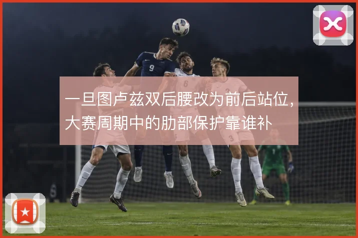 一旦图卢兹双后腰改为前后站位，大赛周期中的肋部保护靠谁补