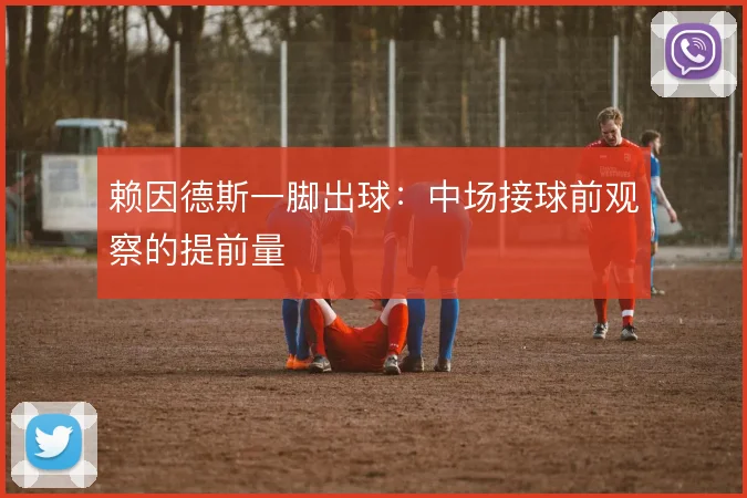 赖因德斯一脚出球：中场接球前观察的提前量