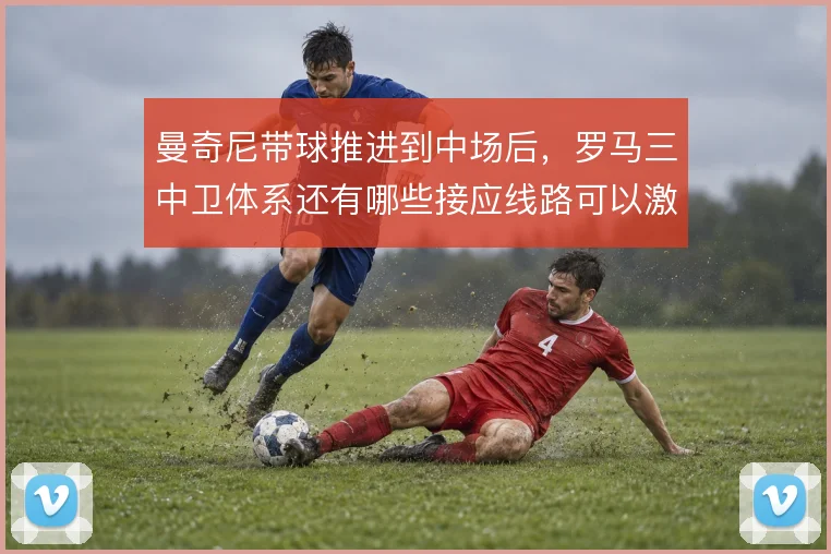 曼奇尼带球推进到中场后,罗马三中卫体系还有哪些接应线路可以激活