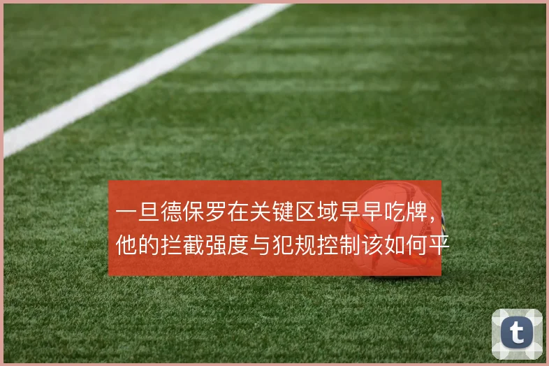 一旦德保罗在关键区域早早吃牌，他的拦截强度与犯规控制该如何平衡