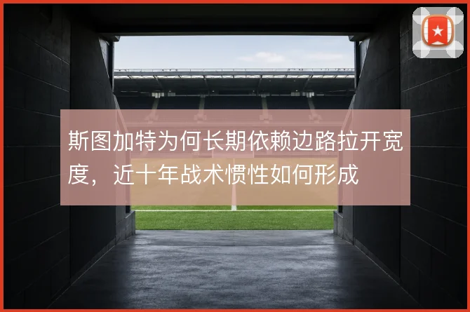 斯图加特为何长期依赖边路拉开宽度,近十年战术惯性如何形成
