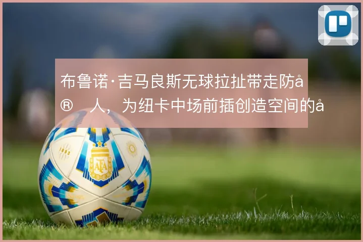 布鲁诺·吉马良斯无球拉扯带走防守人，为纽卡中场前插创造空间的原因