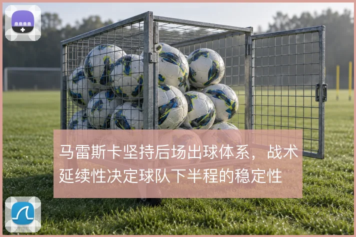 马雷斯卡坚持后场出球体系，战术延续性决定球队下半程的稳定性