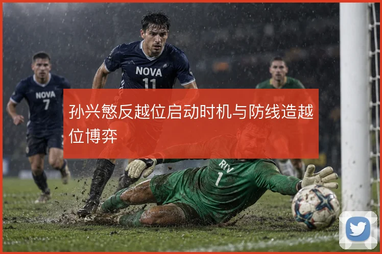 孙兴慜反越位启动时机与防线造越位博弈
