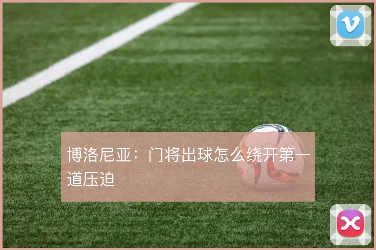 博洛尼亚：门将出球怎么绕开第一道压迫