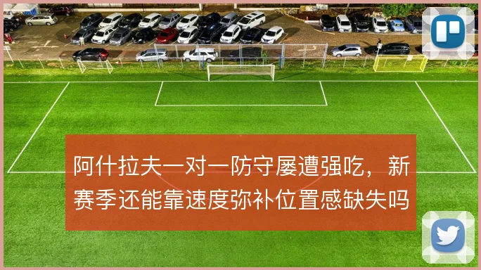 阿什拉夫一对一防守屡遭强吃,新赛季还能靠速度弥补位置感缺失吗