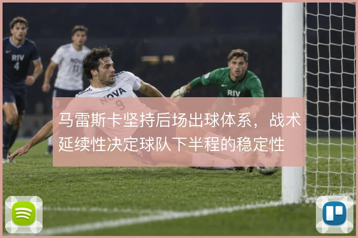 马雷斯卡坚持后场出球体系，战术延续性决定球队下半程的稳定性