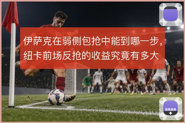 伊萨克在弱侧包抢中能到哪一步，纽卡前场反抢的收益究竟有多大