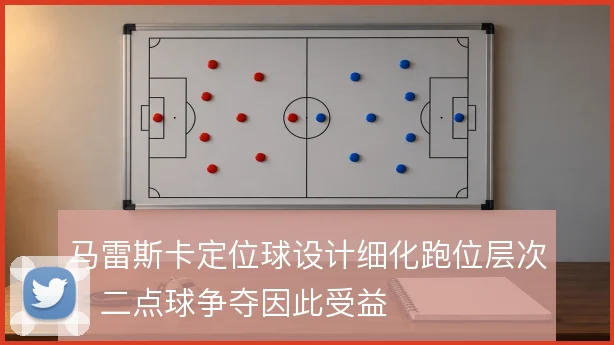 马雷斯卡定位球设计细化跑位层次，二点球争夺因此受益