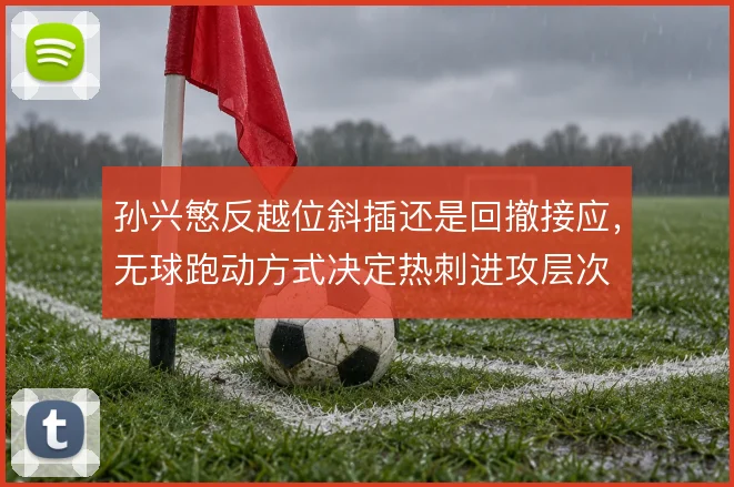 孙兴慜反越位斜插还是回撤接应,无球跑动方式决定热刺进攻层次