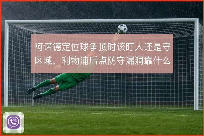 阿诺德定位球争顶时该盯人还是守区域,利物浦后点防守漏洞靠什么填补