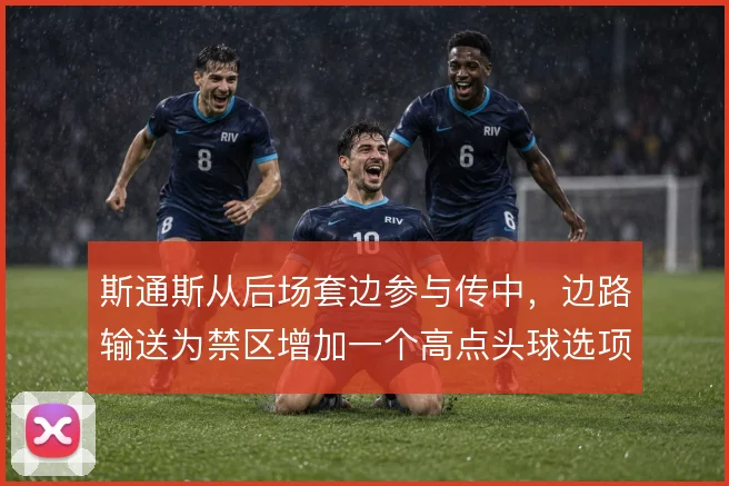 斯通斯从后场套边参与传中，边路输送为禁区增加一个高点头球选项