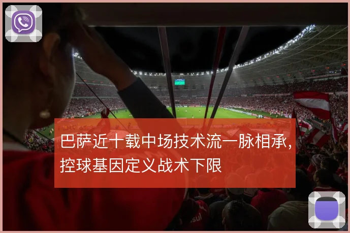 巴萨近十载中场技术流一脉相承，控球基因定义战术下限