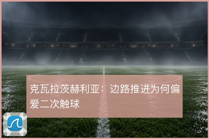 克瓦拉茨赫利亚:边路推进为何偏爱二次触球