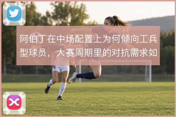 阿伯丁在中场配置上为何倾向工兵型球员，大赛周期里的对抗需求如何权衡