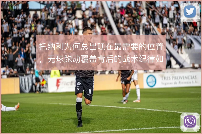 托纳利为何总出现在最需要的位置，无球跑动覆盖背后的战术纪律如何养成