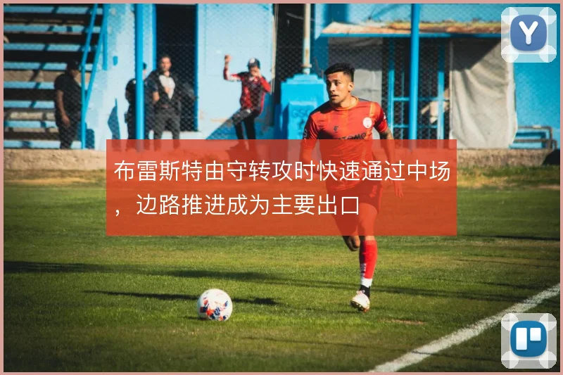 布雷斯特由守转攻时快速通过中场,边路推进成为主要出口