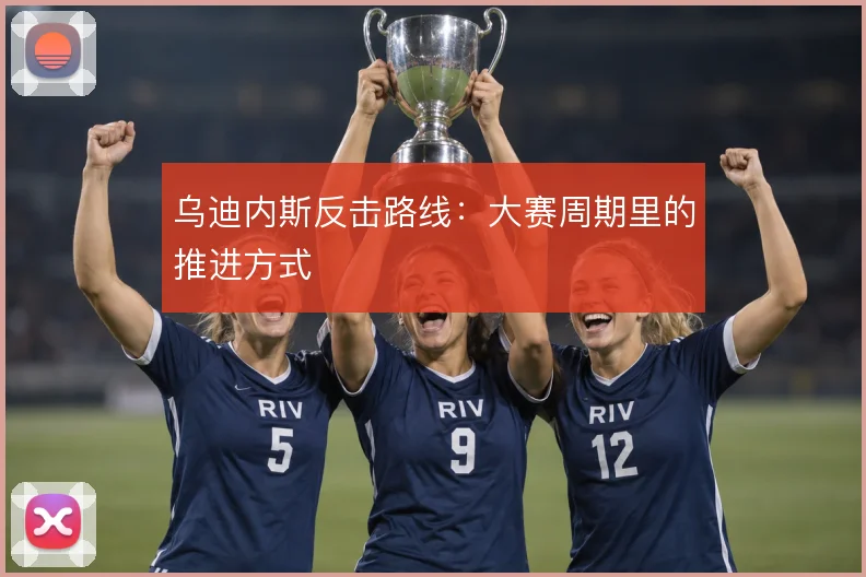 乌迪内斯反击路线:大赛周期里的推进方式