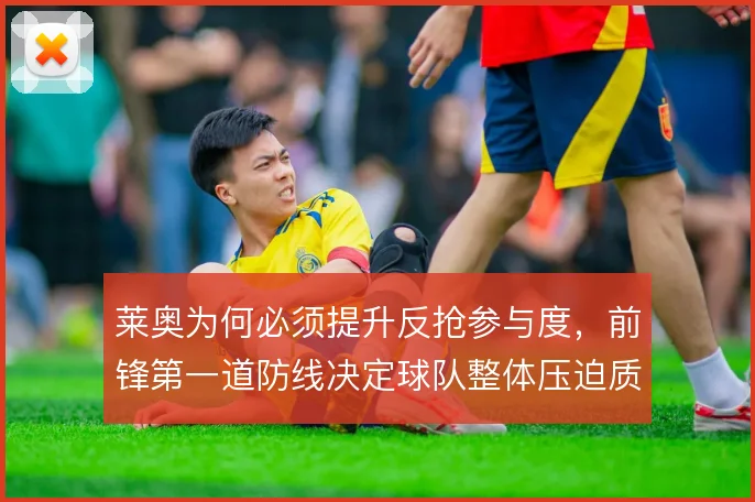 莱奥为何必须提升反抢参与度，前锋第一道防线决定球队整体压迫质量