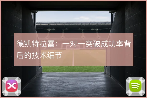 德凯特拉雷：一对一突破成功率背后的技术细节
