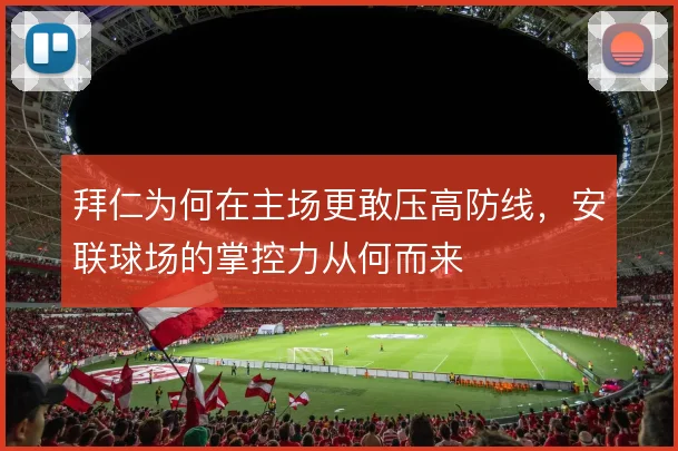拜仁为何在主场更敢压高防线，安联球场的掌控力从何而来
