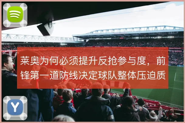莱奥为何必须提升反抢参与度，前锋第一道防线决定球队整体压迫质量