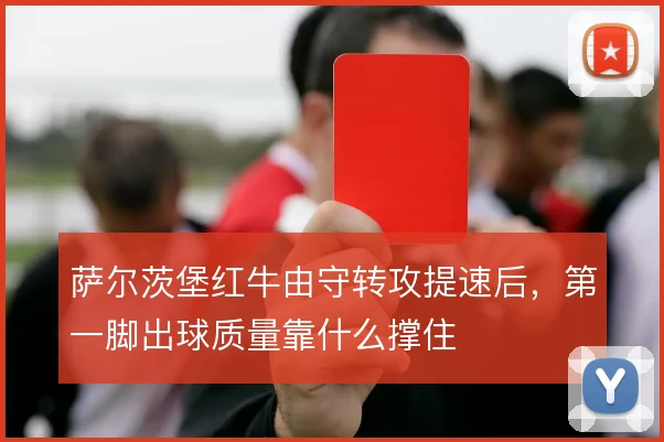萨尔茨堡红牛由守转攻提速后,第一脚出球质量靠什么撑住