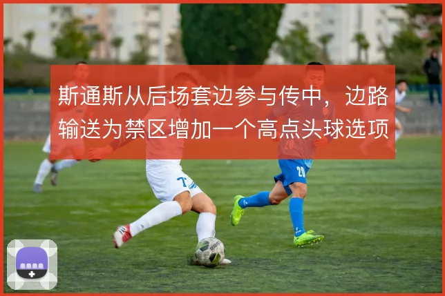 斯通斯从后场套边参与传中，边路输送为禁区增加一个高点头球选项