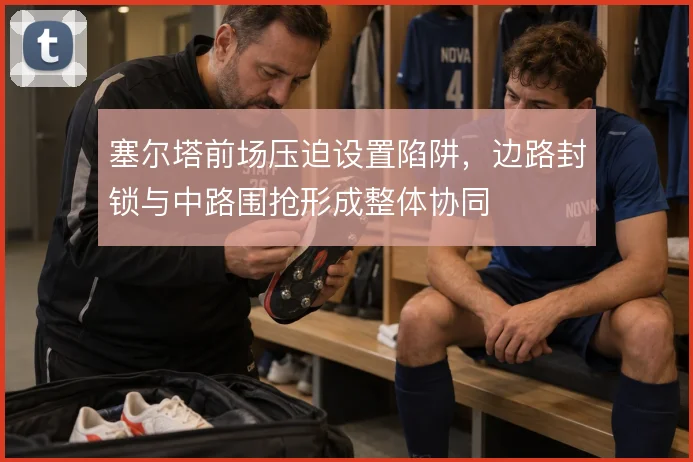 塞尔塔前场压迫设置陷阱，边路封锁与中路围抢形成整体协同